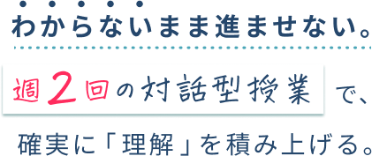 わからないまま進ませない。週2回の対話型授業で、確実に「理解」を積み上げる。