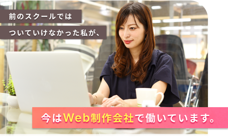 前のスクールではついていけなかった私が、今はWeb制作会社で働いています。